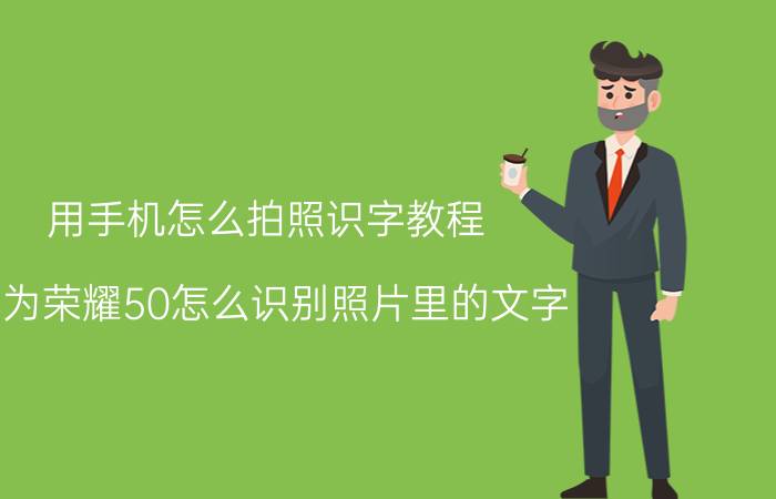 用手机怎么拍照识字教程 华为荣耀50怎么识别照片里的文字？